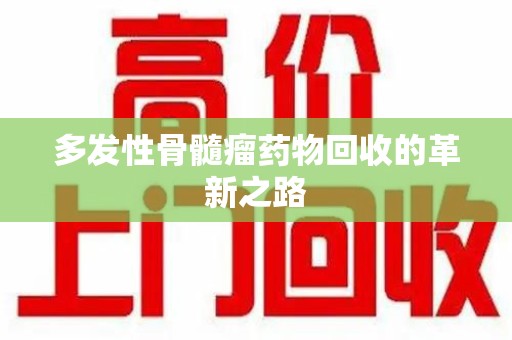东莞多发性骨髓瘤药物回收的革新之路