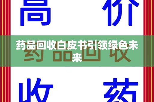 东莞药品回收白皮书引领绿色未来