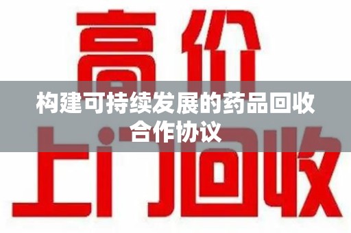 东莞构建可持续发展的药品回收合作协议