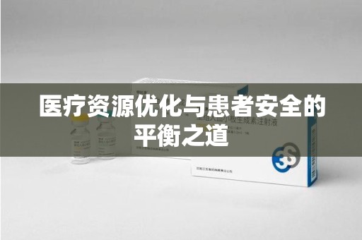 东莞医疗资源优化与患者安全的平衡之道