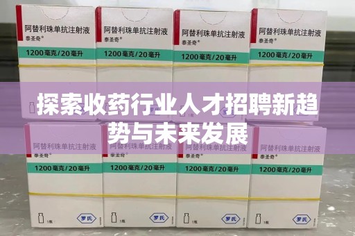 东莞探索收药行业人才招聘新趋势与未来发展