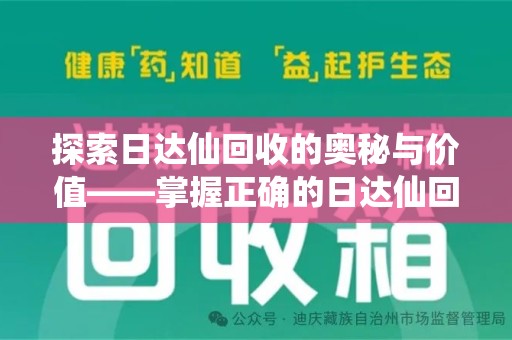 东莞探索日达仙回收的奥秘与价值——掌握正确的日达仙回收联系方式，让资源焕发新生
