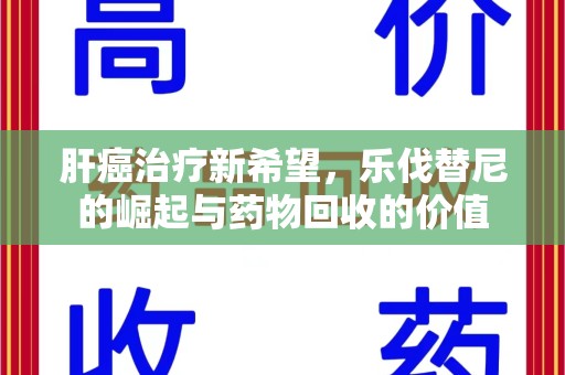 东莞肝癌治疗新希望，乐伐替尼的崛起与药物回收的价值