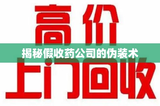 东莞揭秘假收药公司的伪装术