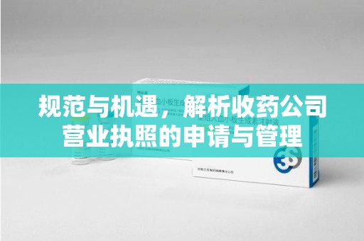 东莞规范与机遇，解析收药公司营业执照的申请与管理