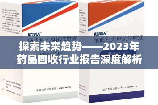 东莞探索未来趋势——2023年药品回收行业报告深度解析