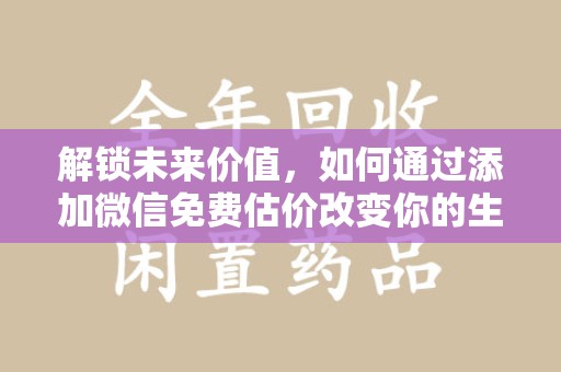 东莞解锁未来价值，如何通过添加微信免费估价改变你的生活