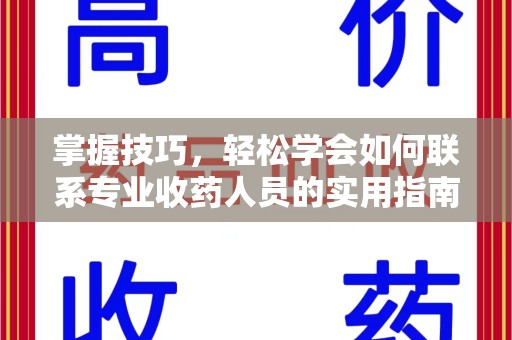 东莞掌握技巧，轻松学会如何联系专业收药人员的实用指南