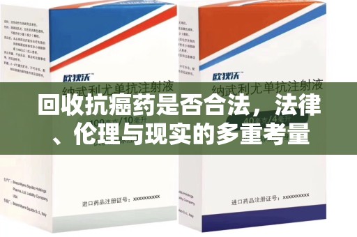 东莞回收抗癌药是否合法，法律、伦理与现实的多重考量
