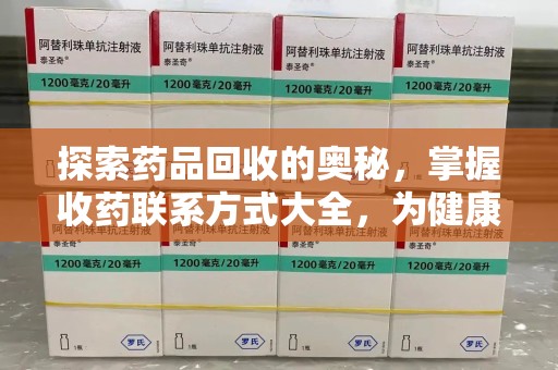 东莞探索药品回收的奥秘，掌握收药联系方式大全，为健康护航