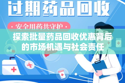 东莞探索批量药品回收优惠背后的市场机遇与社会责任