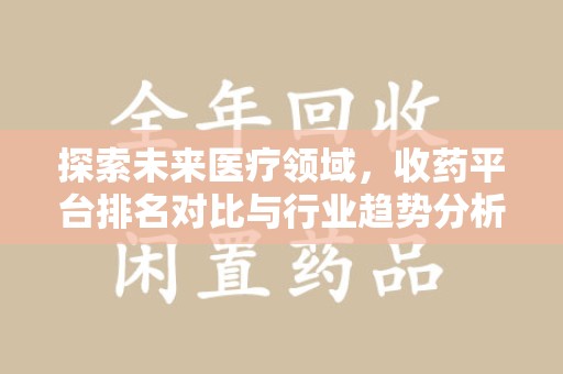 东莞探索未来医疗领域，收药平台排名对比与行业趋势分析