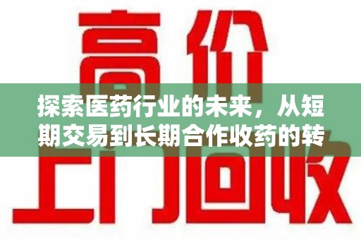东莞探索医药行业的未来，从短期交易到长期合作收药的转变