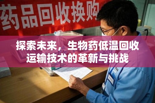 东莞探索未来，生物药低温回收运输技术的革新与挑战