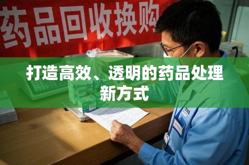 东莞打造高效、透明的药品处理新方式