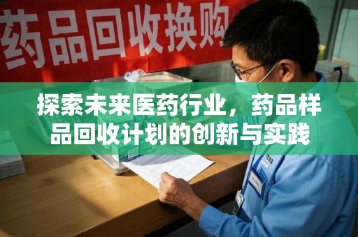 东莞探索未来医药行业，药品样品回收计划的创新与实践