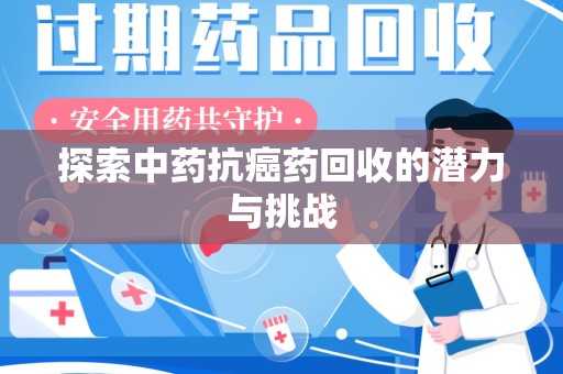 东莞探索中药抗癌药回收的潜力与挑战