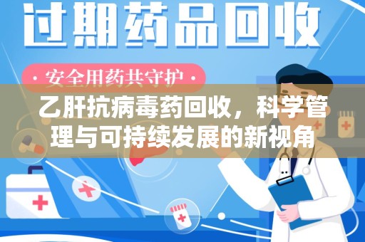 东莞乙肝抗病毒药回收，科学管理与可持续发展的新视角