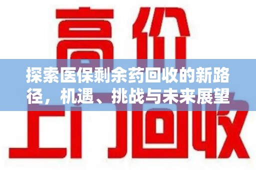 东莞探索医保剩余药回收的新路径，机遇、挑战与未来展望