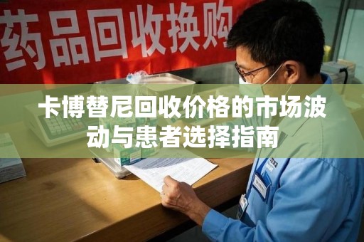 东莞卡博替尼回收价格的市场波动与患者选择指南