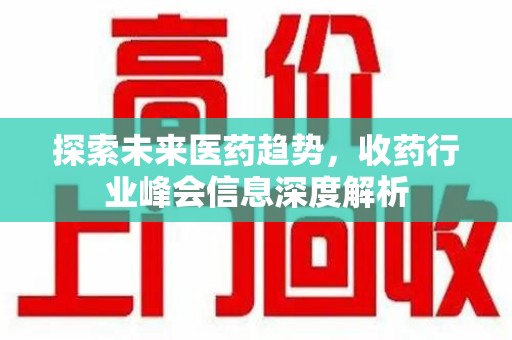 东莞探索未来医药趋势，收药行业峰会信息深度解析