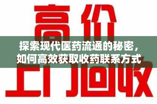 东莞探索现代医药流通的秘密，如何高效获取收药联系方式并优化资源利用