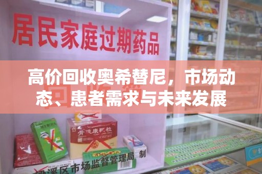 东莞高价回收奥希替尼，市场动态、患者需求与未来发展