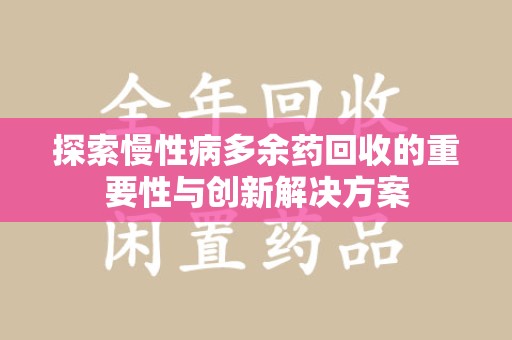 东莞探索慢性病多余药回收的重要性与创新解决方案
