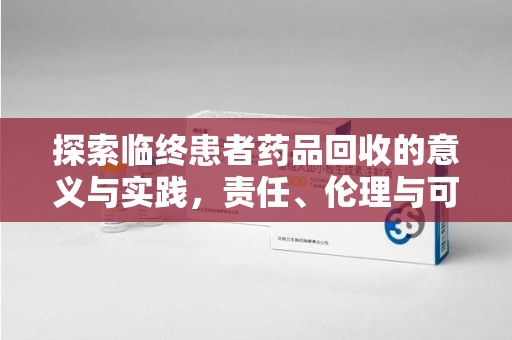 东莞探索临终患者药品回收的意义与实践，责任、伦理与可持续发展