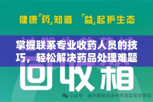 东莞掌握联系专业收药人员的技巧，轻松解决药品处理难题