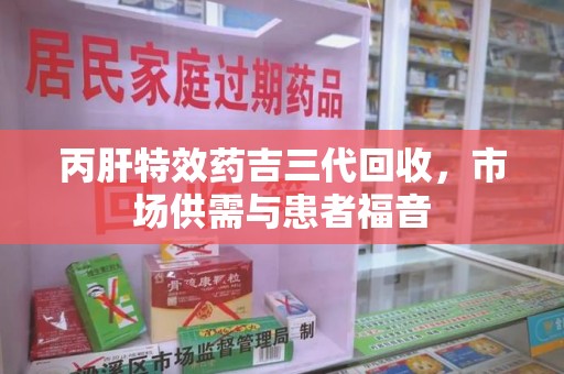东莞丙肝特效药吉三代回收，市场供需与患者福音