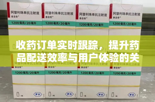 东莞收药订单实时跟踪，提升药品配送效率与用户体验的关键