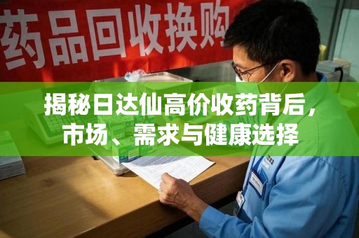 东莞揭秘日达仙高价收药背后，市场、需求与健康选择