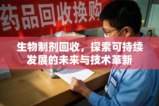 东莞生物制剂回收，探索可持续发展的未来与技术革新