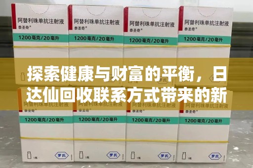 东莞探索健康与财富的平衡，日达仙回收联系方式带来的新机遇