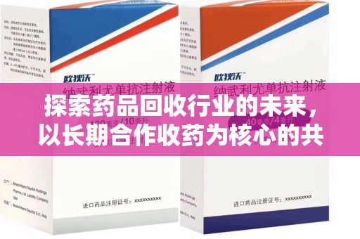 东莞探索药品回收行业的未来，以长期合作收药为核心的共赢模式