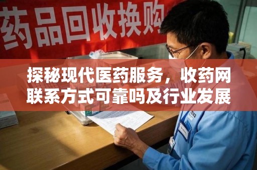 东莞探秘现代医药服务，收药网联系方式可靠吗及行业发展趋势