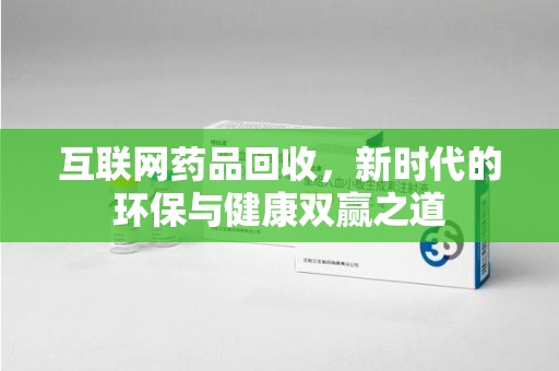 东莞互联网药品回收，新时代的环保与健康双赢之道