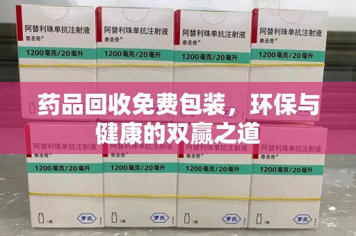 东莞药品回收免费包装，环保与健康的双赢之道