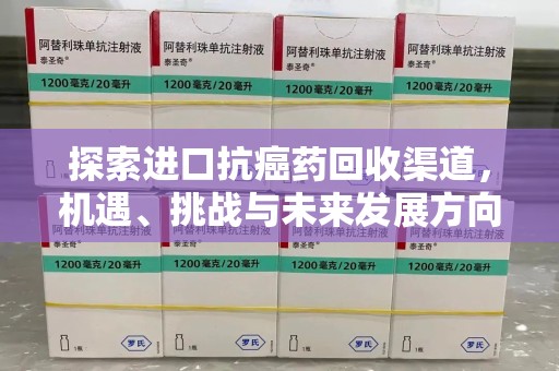 东莞探索进口抗癌药回收渠道，机遇、挑战与未来发展方向