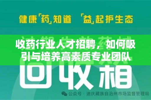东莞收药行业人才招聘，如何吸引与培养高素质专业团队