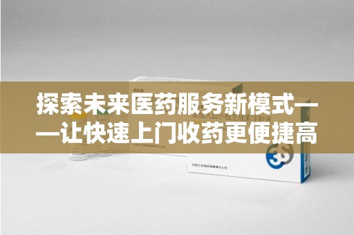 东莞探索未来医药服务新模式——让快速上门收药更便捷高效