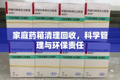 东莞家庭药箱清理回收，科学管理与环保责任