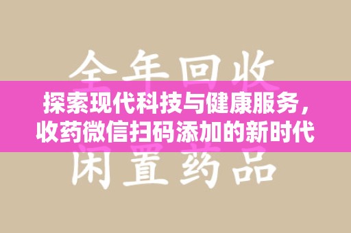东莞探索现代科技与健康服务，收药微信扫码添加的新时代选择