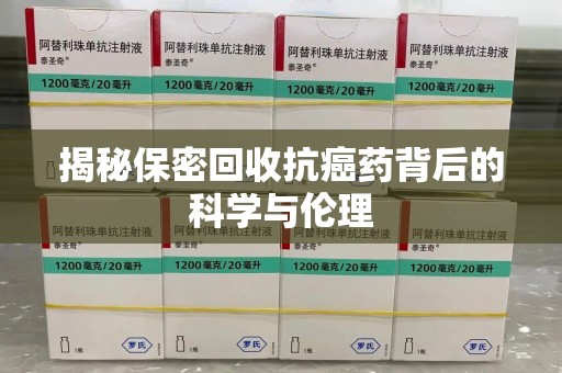 东莞揭秘保密回收抗癌药背后的科学与伦理