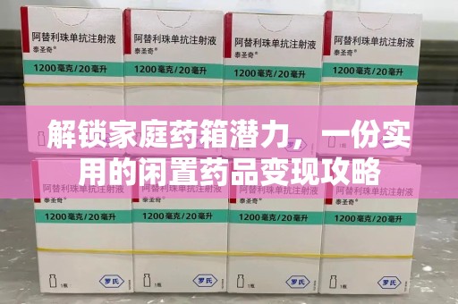 东莞解锁家庭药箱潜力，一份实用的闲置药品变现攻略