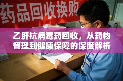 东莞乙肝抗病毒药回收，从药物管理到健康保障的深度解析