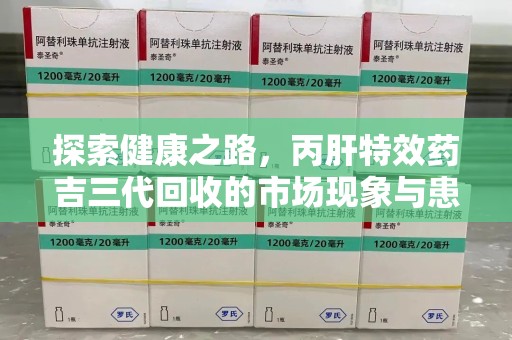 东莞探索健康之路，丙肝特效药吉三代回收的市场现象与患者福音