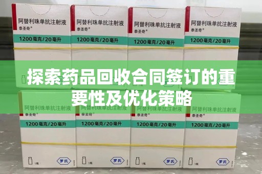 东莞探索药品回收合同签订的重要性及优化策略