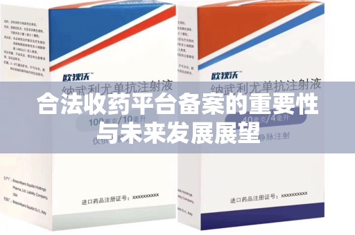 东莞合法收药平台备案的重要性与未来发展展望